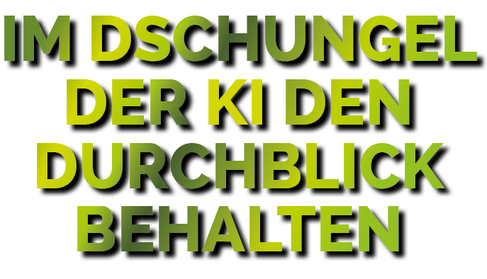 IM DSCHUNGEL DER KI DEN DURCHBLICK BEHALTEN